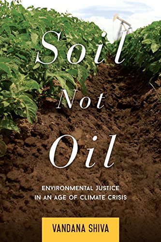 Soil Not Oil: Environmental Justice in an Age of Climate Crisis by Vandana Shiva