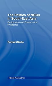 The Politics of NGOs in Southeast Asia: Participation and Protest in the Philippines (Politics in Asia) by Gerard Clarke