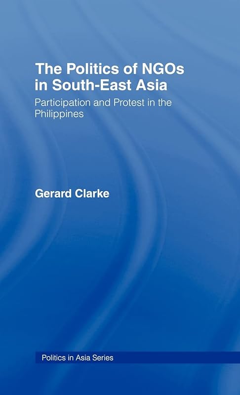 The Politics of NGOs in Southeast Asia: Participation and Protest in the Philippines (Politics in Asia) by Gerard Clarke
