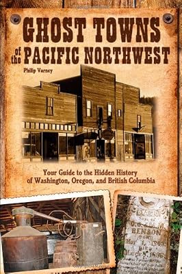 Ghost Towns of the Pacific Northwest: Your Guide to the Hidden History of Washington, Oregon, and British Columbia