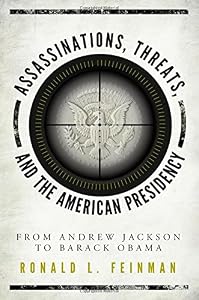 Assassinations, Threats, and the American Presidency: From Andrew Jackson to Barack Obama by Ronald L. Feinman