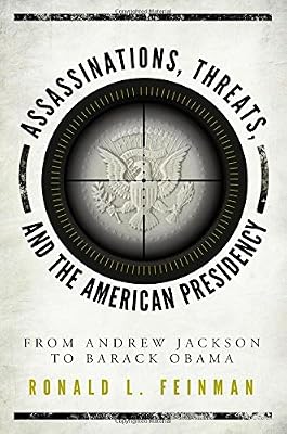 Assassinations, Threats, and the American Presidency: From Andrew Jackson to Barack Obama
