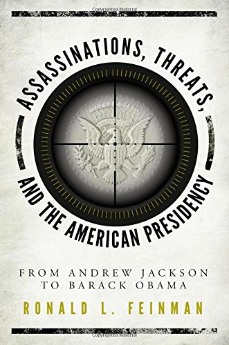 Assassinations, Threats, and the American Presidency: From Andrew Jackson to Barack Obama by Ronald L. Feinman