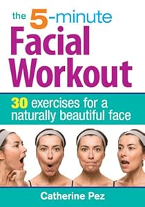 The 5-Minute Facial Workout: 30 Exercises for a Naturally Beautiful Face by Catherine Pez
