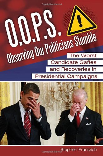 O.O.P.S.: Observing Our Politicians Stumble: The Worst Candidate Gaffes and Recoveries in Presidential Campaigns by Stephen E. Frantzich