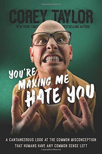 You're Making Me Hate You: A Cantankerous Look at the Common Misconception That Humans Have Any Common Sense Left by Corey Taylor