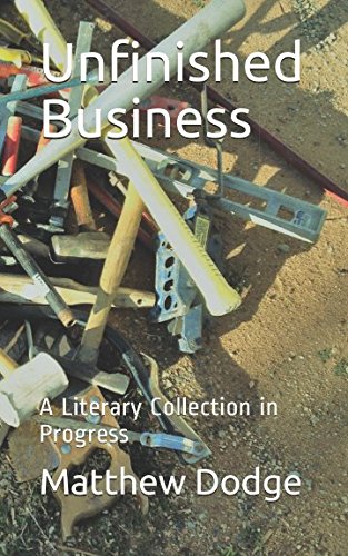 Unfinished Business: A Literary Collection in Progress by Matthew Dodge