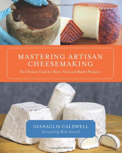 Mastering Artisan Cheesemaking: The Ultimate Guide for Home-Scale and Market Producers by Gianaclis Caldwell