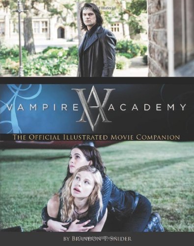 Vampire Academy: The Official Illustrated Movie Companion by Brandon T. Snider