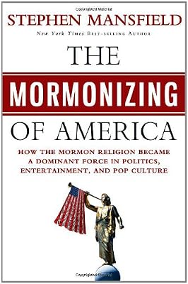 The Mormonizing of America: How the Mormon Religion Became Became a Dominant Force in Politics, Entertainment, and Pop Culture