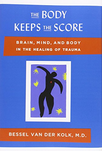 The Body Keeps the Score: Brain, Mind, and Body in the Healing of Trauma by Bessel van der Kolk MD