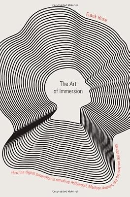 The Art of Immersion: How the Digital Generation Is Remaking Hollywood, Madison Avenue, and the Way We Tell Stories