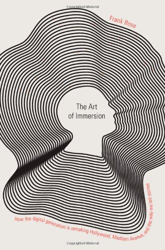 The Art of Immersion: How the Digital Generation Is Remaking Hollywood, Madison Avenue, and the Way We Tell Stories by Frank Rose