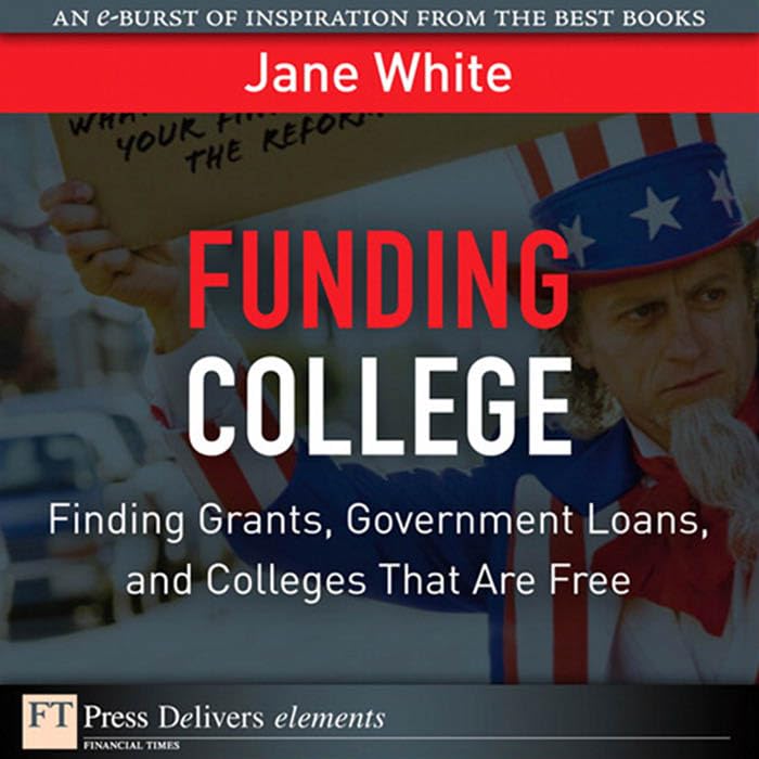 Funding College: Finding Grants, Government Loans, and Colleges That Are Free (FT Press Delivers Elements) by Jane White