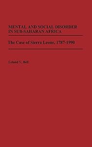 Mental and Social Disorder in Sub-Saharan Africa: The Case of Sierra Leone, 1787-1990 by Leland Bell