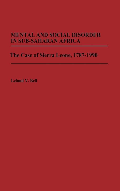 Mental and Social Disorder in Sub-Saharan Africa: The Case of Sierra Leone, 1787-1990 by Leland Bell