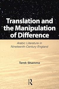 Translation and the Manipulation of Difference: Arabic Literature in Nineteenth-Century England by Tarek Shamma