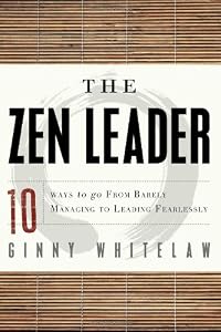 The Zen Leader: 10 Ways to Go From Barely Managing to Leading Fearlessly