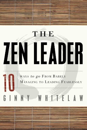 The Zen Leader: 10 Ways to Go From Barely Managing to Leading Fearlessly by Ginny Whitelaw