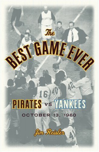 The Best Game Ever: Pirates 10, Yankees 9: October 13, 1960 by Jim Reisler