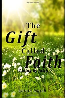 The Gift called Faith: Living by faith