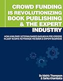 Crowd Funding Is Revolutionizing Book Publishing &The Expert Industry: How A Military Veteran John Lee Dumas Raised 3,803 In Pre-Orders In Just 45 Days ... Business (Better Way To Crowd Fund 1)