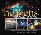 The Heavens Proclaim His Glory: A Spectacular View of Creation Through the Lens of the NASA Hubble Telescope