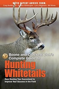 Boone and Crockett Club's Complete Guide to Hunting Whitetails: Deer Hunting Tips Guaranteed to Improve Your Success in the Field