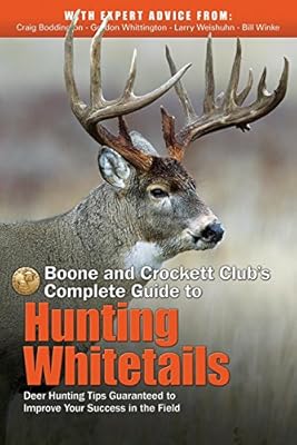 Boone and Crockett Club's Complete Guide to Hunting Whitetails: Deer Hunting Tips Guaranteed to Improve Your Success in the Field