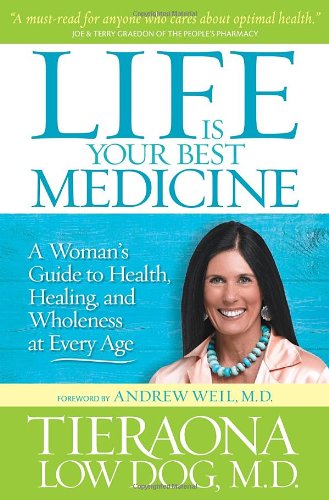 Life Is Your Best Medicine: A Woman's Guide to Health, Healing, and Wholeness at Every Age by Tieraona Low Dog M.D.  ,