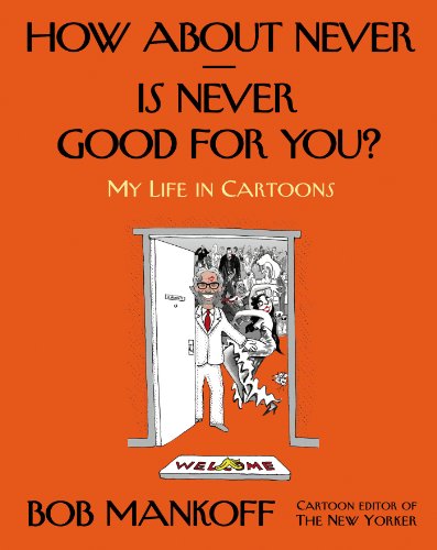 How About Never--Is Never Good for You?: My Life in Cartoons by Bob Mankoff