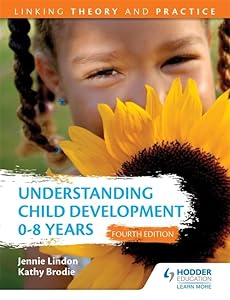 Understanding Child Development 0-8 Years: Linking Theory and Practice