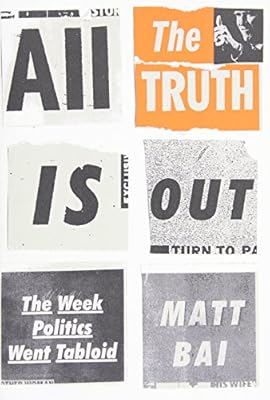 All the Truth Is Out: The Week Politics Went Tabloid