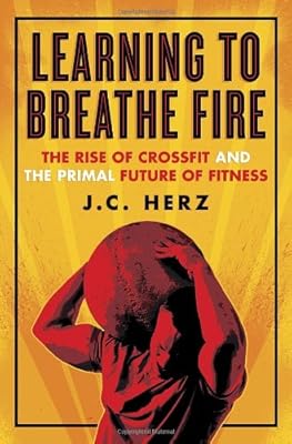 Learning to Breathe Fire: The Rise of CrossFit and the Primal Future of Fitness