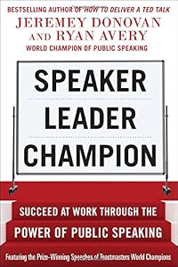Speaker, Leader, Champion: Succeed at Work Through the Power of Public Speaking, featuring the prize-winning speeches of Toastmasters World Champions