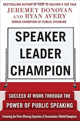 Speaker, Leader, Champion: Succeed at Work Through the Power of Public Speaking, featuring the prize-winning speeches of Toastmasters World Champions