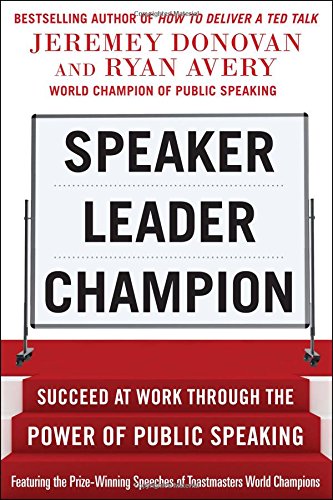 Speaker, Leader, Champion: Succeed at Work Through the Power of Public Speaking, featuring the prize-winning speeches of Toastmasters World Champions by Jeremey Donovan