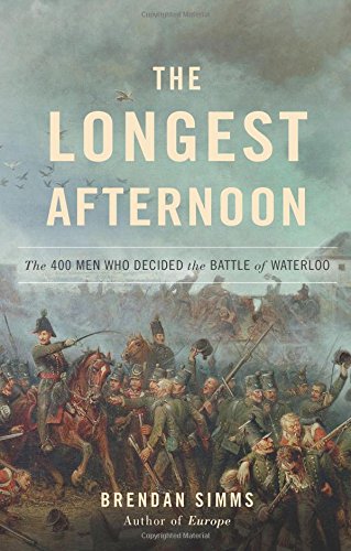 The Longest Afternoon: The 400 Men Who Decided the Battle of Waterloo by Brendan Simms