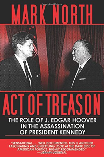 Act of Treason: The Role of J. Edgar Hoover in the Assassination of President Kennedy by Mark North