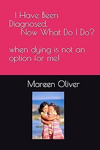 I Have Been Diagnosed, Now What Do I Do: When dying is NOT an option for me! by Mrs. Mareen Oliver