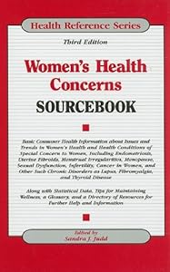 Women's Health Concerns Sourcebook: Basic Consumer Health Information about Issues and Trends in Women's Health and Health Conditions of Special Conce (Health Reference)