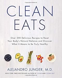 Clean Eats: Over 200 Delicious Recipes to Reset Your Body's Natural Balance and Discover What It Means to Be Truly Healthy by Alejandro Junger