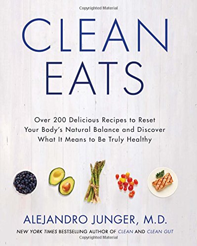 Clean Eats: Over 200 Delicious Recipes to Reset Your Body's Natural Balance and Discover What It Means to Be Truly Healthy by Alejandro Junger