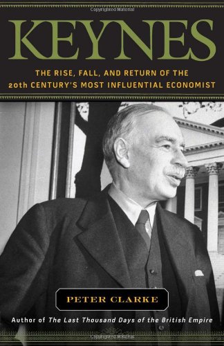 Keynes: The Rise, Fall, and Return of the 20th Century's Most Influential Economist by Peter Clarke