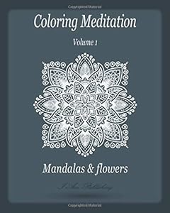 Coloring Meditation: Mandalas and Flowers: Adult Coloring Book, 57 Relaxing and Stress Relieving Mandalas, Art, Flower Patterns, Meditation and happiness 8" x 10" In Matte (Volume 1). by I AM Publishing