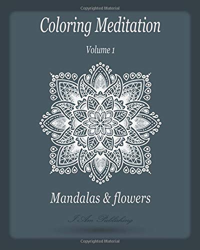 Coloring Meditation: Mandalas and Flowers: Adult Coloring Book, 57 Relaxing and Stress Relieving Mandalas, Art, Flower Patterns, Meditation and happiness 8" x 10" In Matte (Volume 1). by I AM Publishing