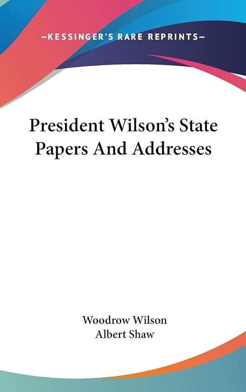 President Wilson's State Papers and Addresses by Woodrow Wilson