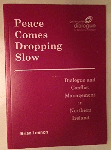 Peace Comes Dropping Slow: Dialogue and Conflict Management in Northern Ireland by Brian Lennon