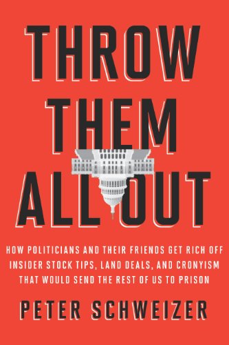 Throw Them All Out: How Politicians and Their Friends Get Rich Off Insider Stock Tips, Land Deals, and Cronyism That Would Send the Rest of Us to Prison by Peter Schweizer
