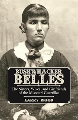 Bushwhacker Belles: The Sisters, Wives, and Girlfriends of the Missouri Guerrillas